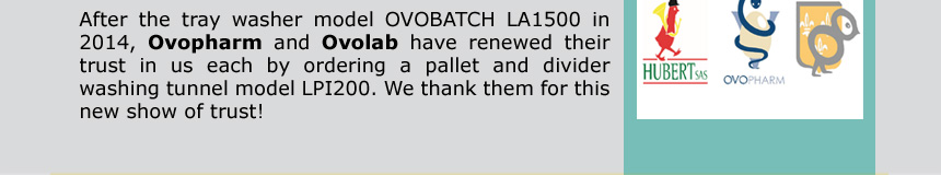 After the tray washer model OVOBATCH LA1500 in 2014, Ovopharm and Ovolab have renewed their trust in us each by ordering a pallet and divider washing tunnel model LPI200. We thank them for this new show of trust! 